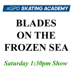 GPD 2022 Ice Show "Blades on the Frozen Sea" - Saturday 1:30PM Show